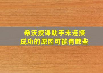 希沃授课助手未连接成功的原因可能有哪些