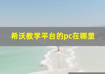 希沃教学平台的pc在哪里