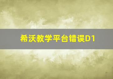 希沃教学平台错误D1