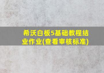 希沃白板5基础教程结业作业(查看审核标准)