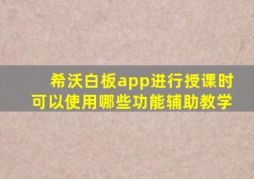 希沃白板app进行授课时可以使用哪些功能辅助教学