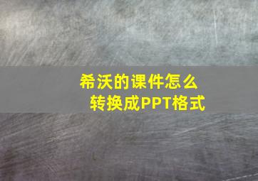 希沃的课件怎么转换成PPT格式