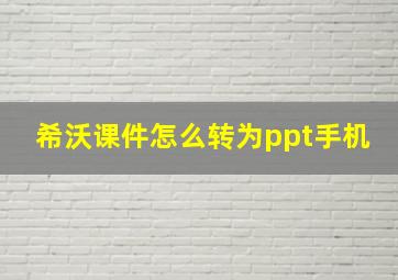 希沃课件怎么转为ppt手机