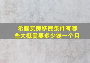 希腊买房移民条件有哪些大概需要多少钱一个月