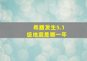 希腊发生5.1级地震是哪一年