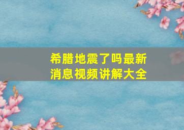 希腊地震了吗最新消息视频讲解大全