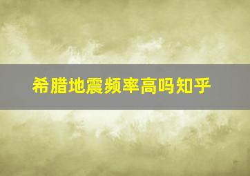 希腊地震频率高吗知乎