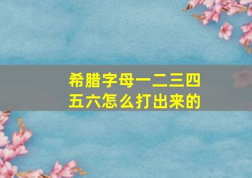 希腊字母一二三四五六怎么打出来的