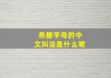 希腊字母的中文叫法是什么呢