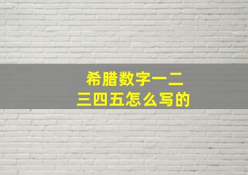 希腊数字一二三四五怎么写的