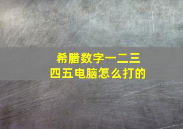 希腊数字一二三四五电脑怎么打的