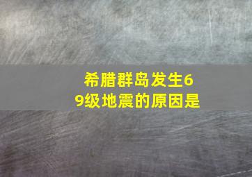 希腊群岛发生69级地震的原因是