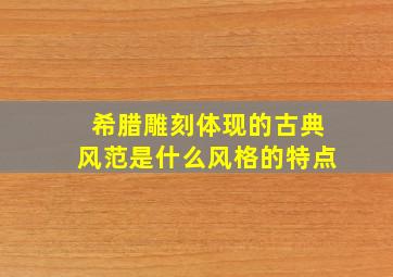 希腊雕刻体现的古典风范是什么风格的特点