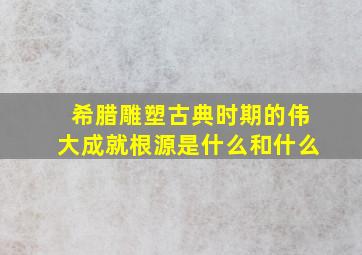 希腊雕塑古典时期的伟大成就根源是什么和什么