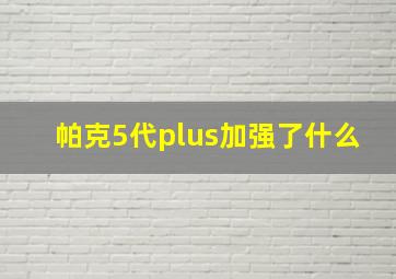 帕克5代plus加强了什么