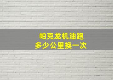 帕克龙机油跑多少公里换一次