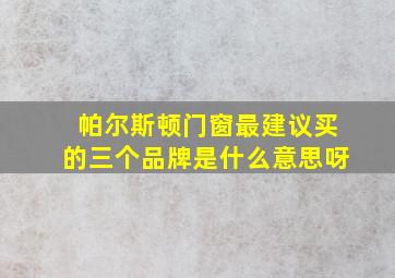 帕尔斯顿门窗最建议买的三个品牌是什么意思呀