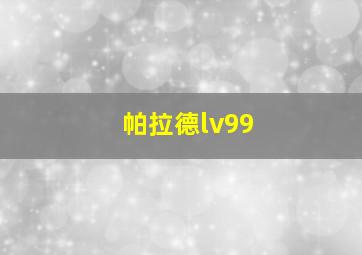 帕拉德lv99