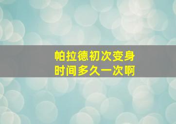 帕拉德初次变身时间多久一次啊