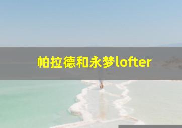 帕拉德和永梦lofter