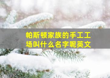 帕斯顿家族的手工工场叫什么名字呢英文