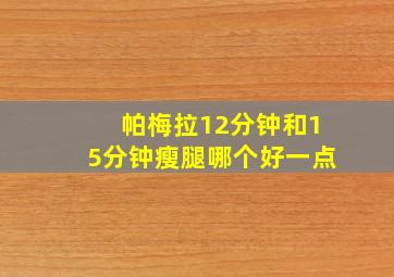 帕梅拉12分钟和15分钟瘦腿哪个好一点