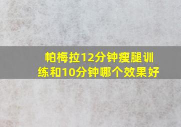 帕梅拉12分钟瘦腿训练和10分钟哪个效果好