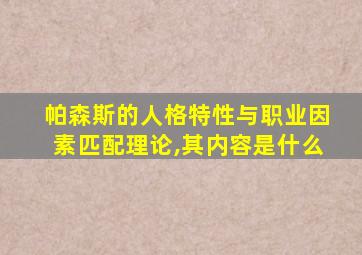 帕森斯的人格特性与职业因素匹配理论,其内容是什么