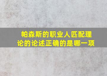 帕森斯的职业人匹配理论的论述正确的是哪一项