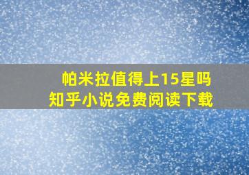 帕米拉值得上15星吗知乎小说免费阅读下载