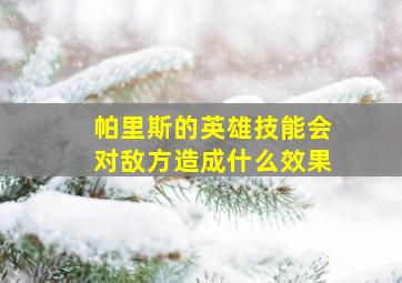 帕里斯的英雄技能会对敌方造成什么效果