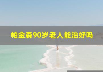 帕金森90岁老人能治好吗