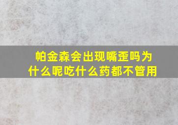 帕金森会出现嘴歪吗为什么呢吃什么药都不管用