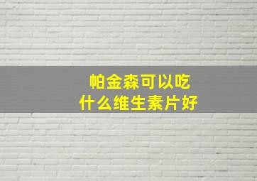 帕金森可以吃什么维生素片好