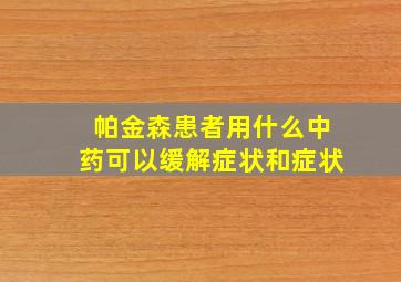 帕金森患者用什么中药可以缓解症状和症状