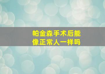 帕金森手术后能像正常人一样吗