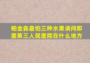 帕金森最怕三种水果请问即墨第三人民医院在什么地方