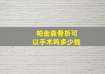 帕金森骨折可以手术吗多少钱