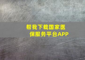 帮我下载国家医保服务平台APP