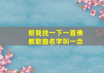 帮我找一下一首佛教歌曲名字叫一念