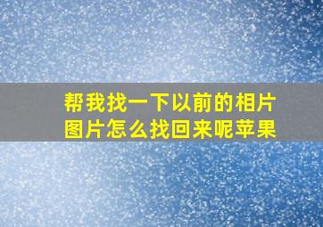 帮我找一下以前的相片图片怎么找回来呢苹果