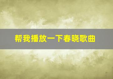 帮我播放一下春晓歌曲