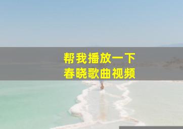 帮我播放一下春晓歌曲视频