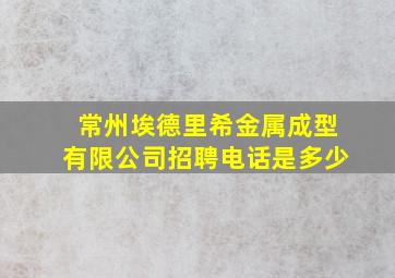 常州埃德里希金属成型有限公司招聘电话是多少