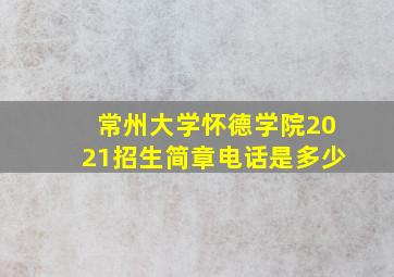 常州大学怀德学院2021招生简章电话是多少