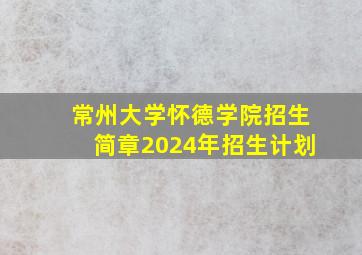 常州大学怀德学院招生简章2024年招生计划