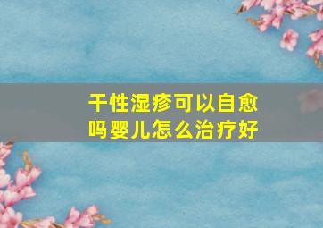 干性湿疹可以自愈吗婴儿怎么治疗好