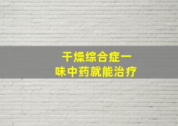 干燥综合症一味中药就能治疗