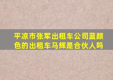 平凉市张军出租车公司蓝颜色的出租车马辉是合伙人吗