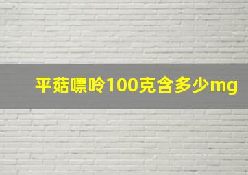 平菇嘌呤100克含多少mg